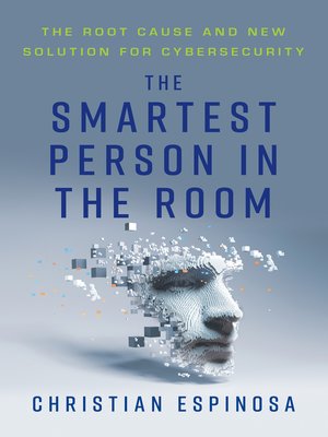 cover image of The Smartest Person in the Room: the Root Cause and New Solution for Cybersecurity
